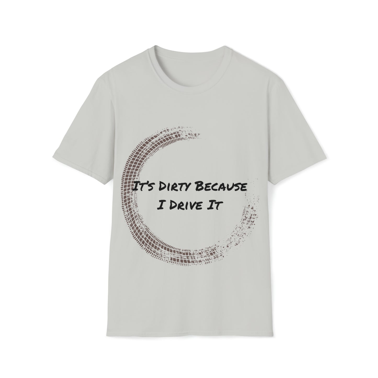 IT's Dirty Because I Drive it T-Shirt