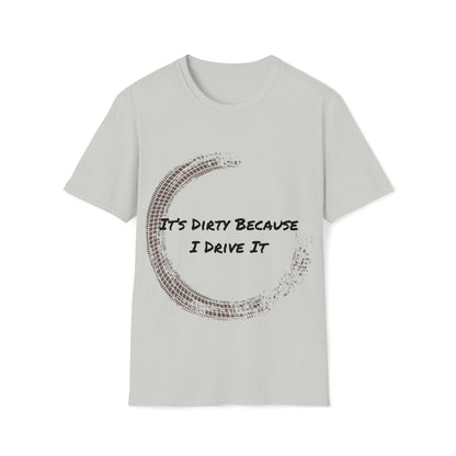 IT's Dirty Because I Drive it T-Shirt