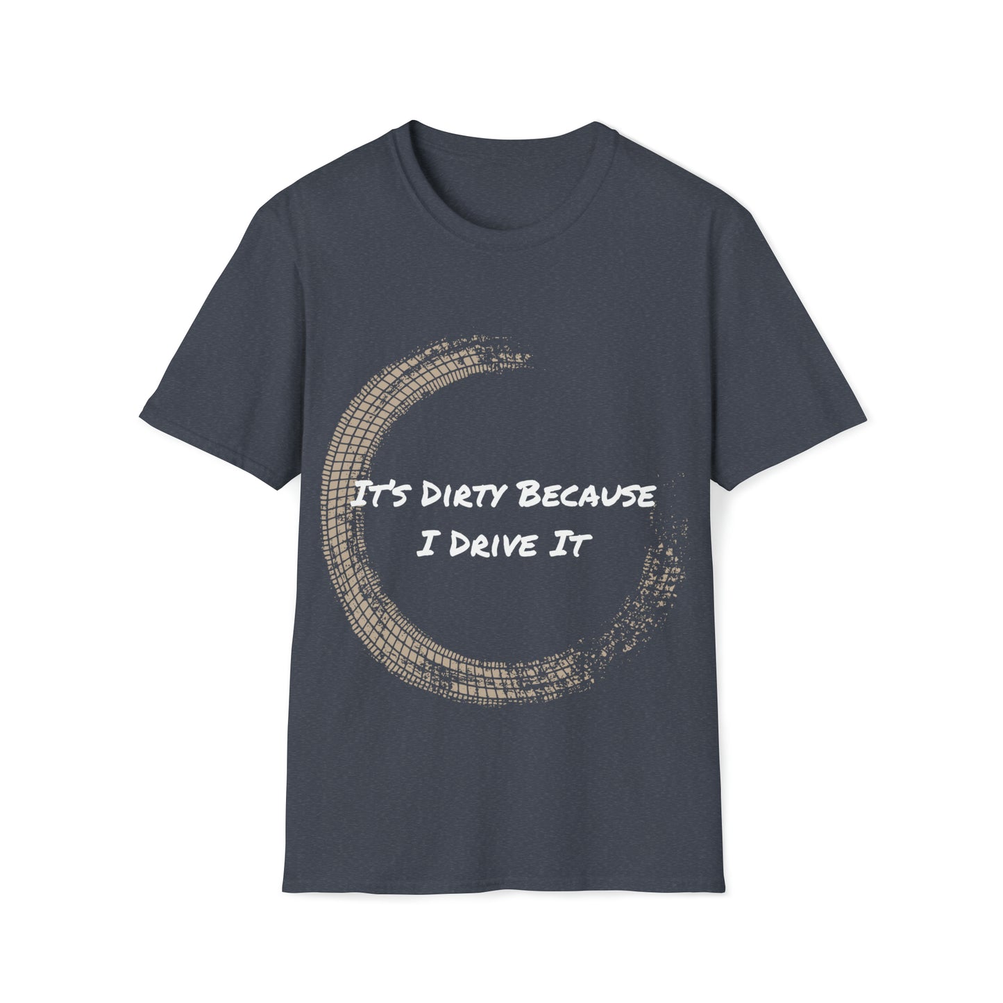 IT's Dirty Because I Drive it T-Shirt