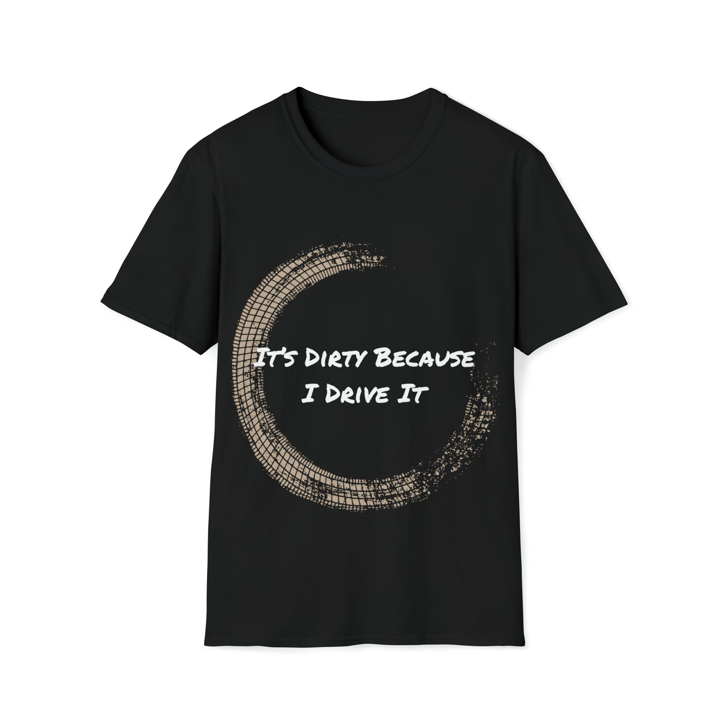 IT's Dirty Because I Drive it T-Shirt